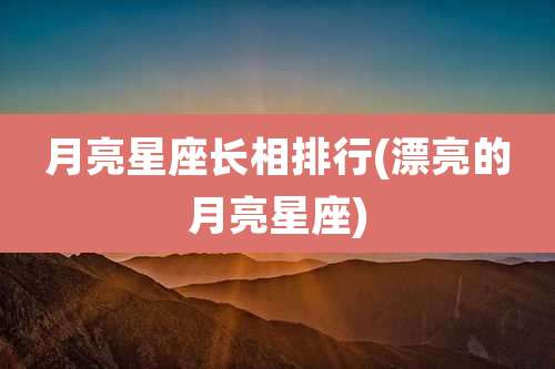 月亮星座长相排行(漂亮的月亮星座)