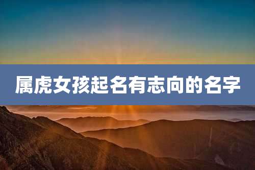 属虎女孩起名有志向的名字