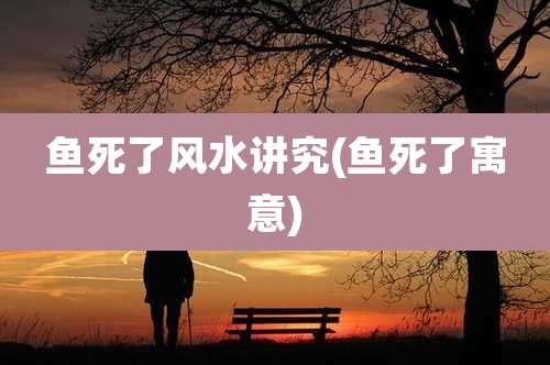 鱼死了风水讲究(鱼死了寓意)