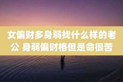 女偏财多身弱找什么样的老公 身弱偏财格但是命很苦