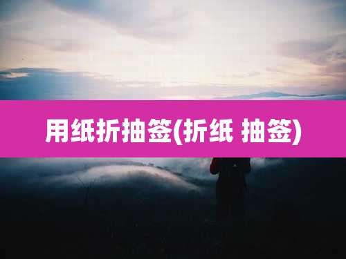 用纸折抽签(折纸 抽签)