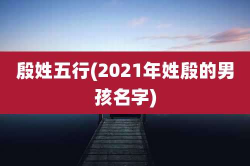 殷姓五行(2021年姓殷的男孩名字)