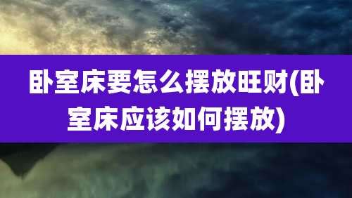 卧室床要怎么摆放旺财(卧室床应该如何摆放)