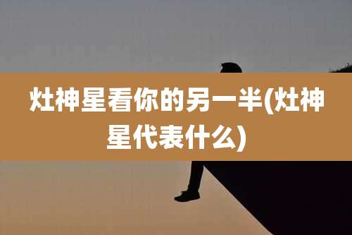 灶神星看你的另一半(灶神星代表什么)