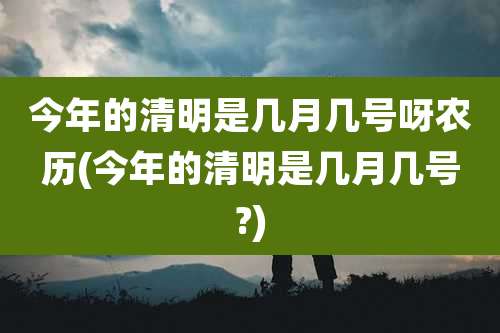 今年的清明是几月几号呀农历(今年的清明是几月几号?)