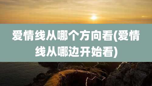 爱情线从哪个方向看(爱情线从哪边开始看)