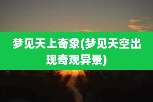 梦见天上奇象(梦见天空出现奇观异景)