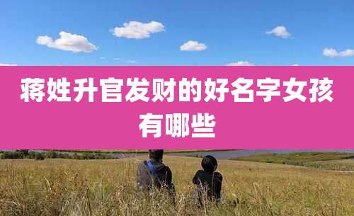 蒋姓升官发财的好名字女孩有哪些