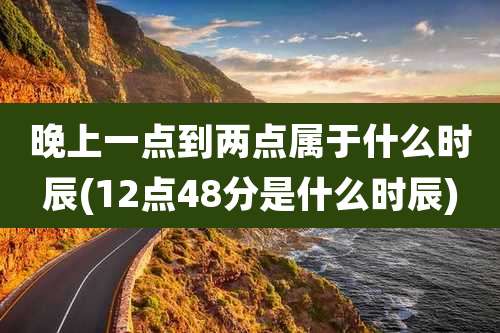 晚上一点到两点属于什么时辰(12点48分是什么时辰)