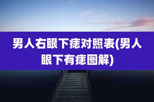 男人右眼下痣对照表(男人眼下有痣图解)