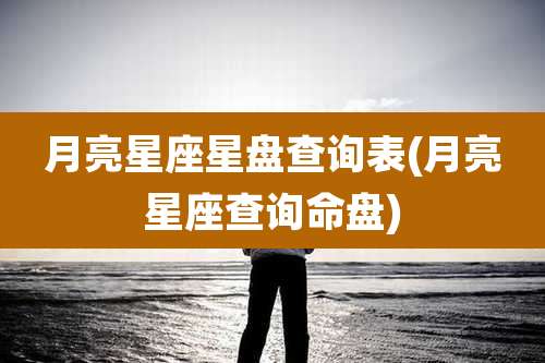 月亮星座星盘查询表(月亮星座查询命盘)