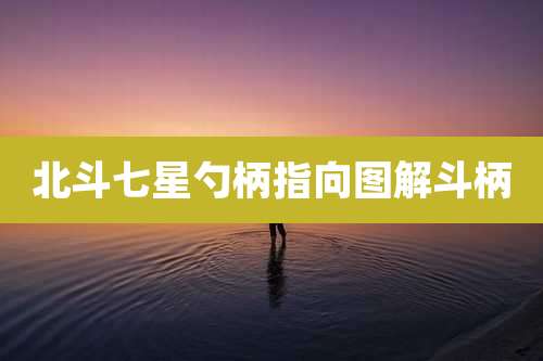 北斗七星勺柄指向图解斗柄