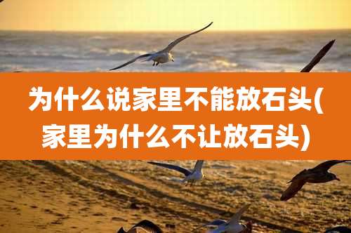 为什么说家里不能放石头(家里为什么不让放石头)
