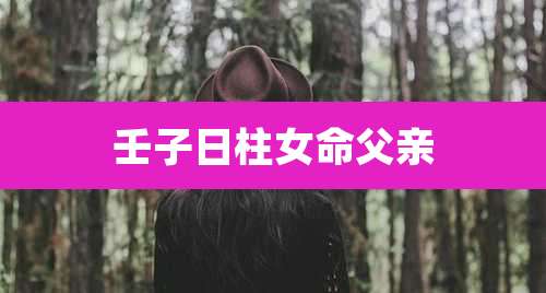 壬子日柱女命父亲