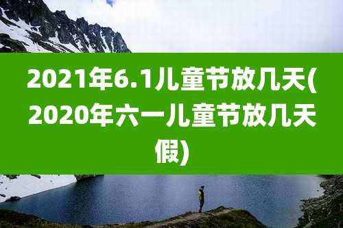 2021年6.1儿童节放几天(2020年六一儿童节放几天假)