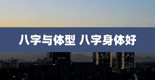 八字与体型 八字身体好