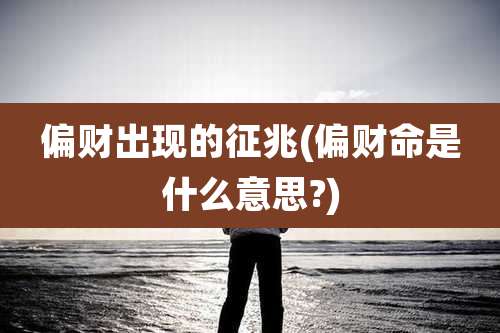 偏财出现的征兆(偏财命是什么意思?)