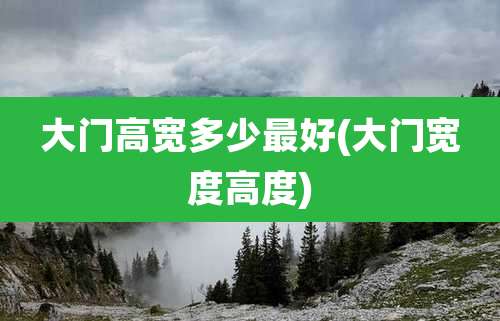 大门高宽多少最好(大门宽度高度)