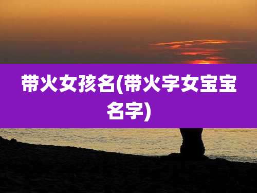 带火女孩名(带火字女宝宝名字)