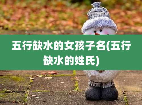 五行缺水的女孩子名(五行缺水的姓氏)