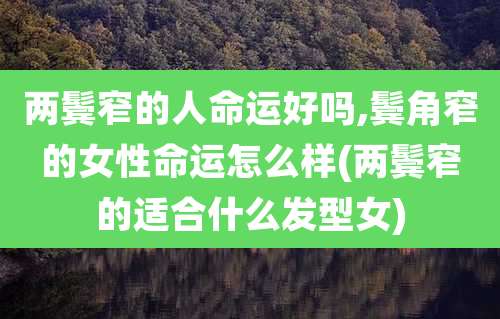 两鬓窄的人命运好吗,鬓角窄的女性命运怎么样(两鬓窄的适合什么发型女)