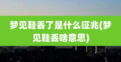 梦见鞋丢了是什么征兆(梦见鞋丢啥意思)