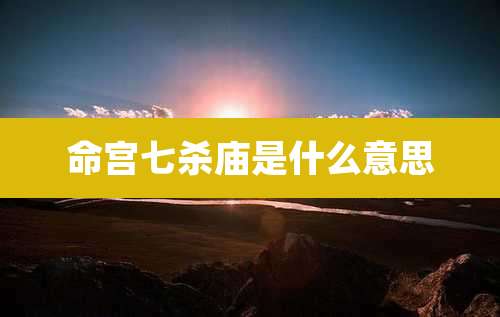 命宫七杀庙是什么意思