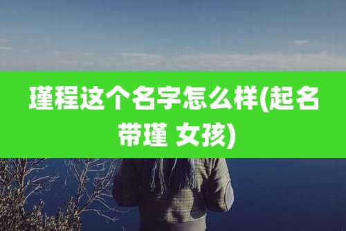 瑾程这个名字怎么样(起名 带瑾 女孩)