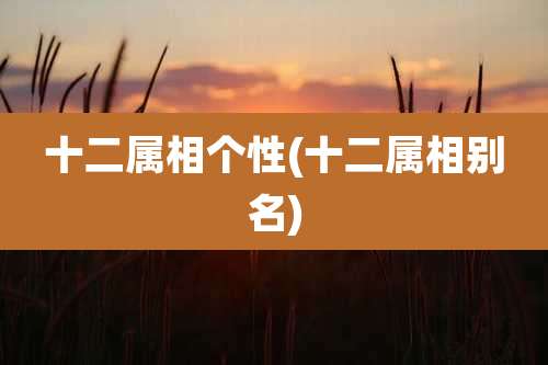 十二属相个性(十二属相别名)