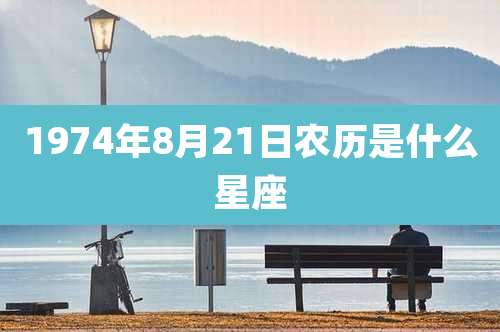 1974年8月21日农历是什么星座