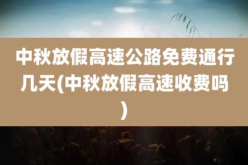 中秋放假高速公路免费通行几天(中秋放假高速收费吗)