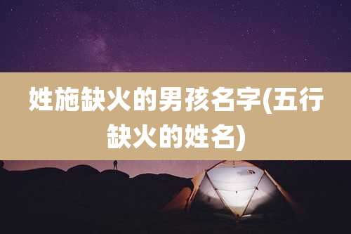 姓施缺火的男孩名字(五行缺火的姓名)