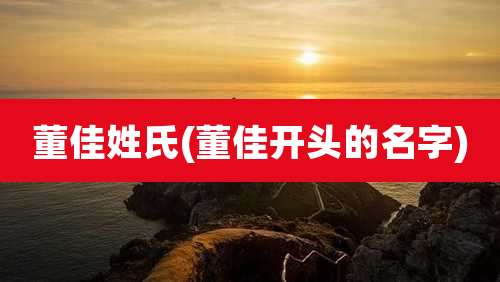 董佳姓氏(董佳开头的名字)