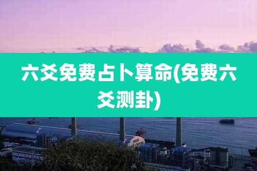 六爻免费占卜算命(免费六爻测卦)