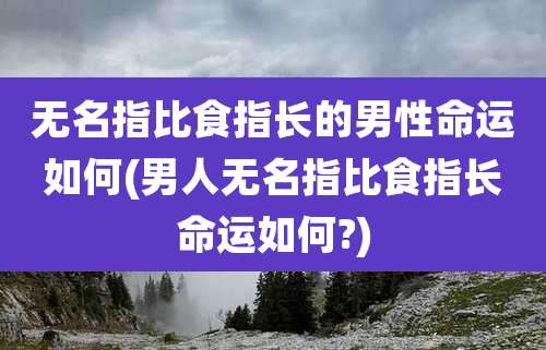 无名指比食指长的男性命运如何(男人无名指比食指长命运如何?)