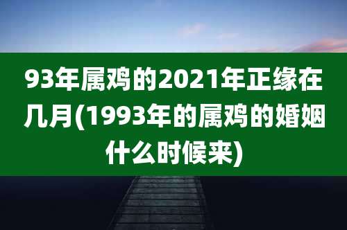 93年属鸡的2021年正缘在几月(1993年的属鸡的婚姻什么时候来)
