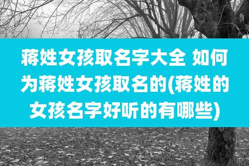 蒋姓女孩取名字大全 如何为蒋姓女孩取名的(蒋姓的女孩名字好听的有哪些)