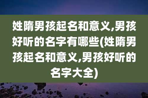 姓隋男孩起名和意义,男孩好听的名字有哪些(姓隋男孩起名和意义,男孩好听的名字大全)