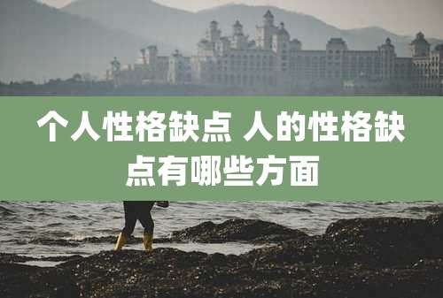 个人性格缺点 人的性格缺点有哪些方面