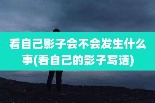 看自己影子会不会发生什么事(看自己的影子写话)