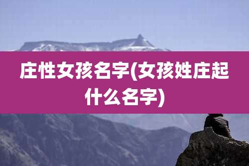 庄性女孩名字(女孩姓庄起什么名字)