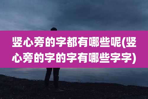 竖心旁的字都有哪些呢(竖心旁的字的字有哪些字字)