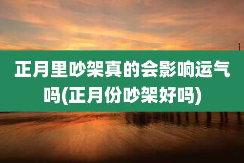 正月里吵架真的会影响运气吗(正月份吵架好吗)