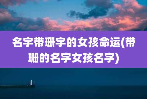 名字带珊字的女孩命运(带珊的名字女孩名字)