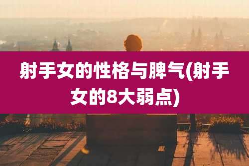 射手女的性格与脾气(射手女的8大弱点)