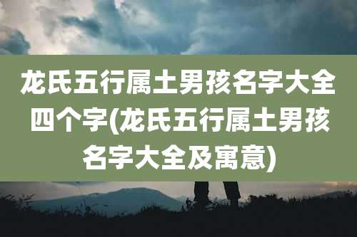 龙氏五行属土男孩名字大全四个字(龙氏五行属土男孩名字大全及寓意)