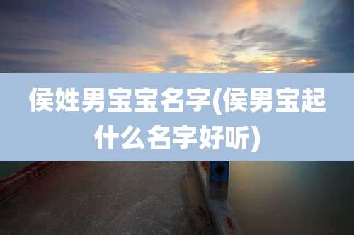 侯姓男宝宝名字(侯男宝起什么名字好听)