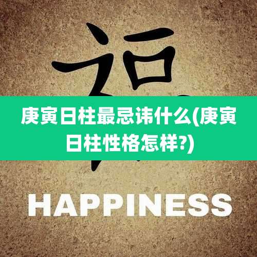 庚寅日柱最忌讳什么(庚寅日柱性格怎样?)