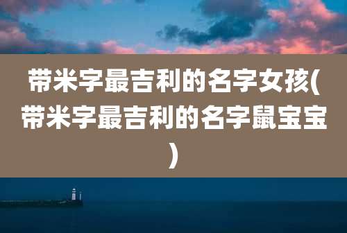 带米字最吉利的名字女孩(带米字最吉利的名字鼠宝宝)