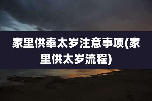 家里供奉太岁注意事项(家里供太岁流程)